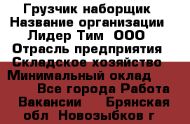 Грузчик-наборщик › Название организации ­ Лидер Тим, ООО › Отрасль предприятия ­ Складское хозяйство › Минимальный оклад ­ 15 000 - Все города Работа » Вакансии   . Брянская обл.,Новозыбков г.